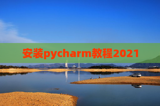 安装pycharm教程2021